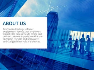 Tahzoo is a leading customer
engagement agency that empowers
Global 1000 enterprises to create and
deliver customer experiences that are
engaging, relevant and persuasive
across digital channels and devices.

 