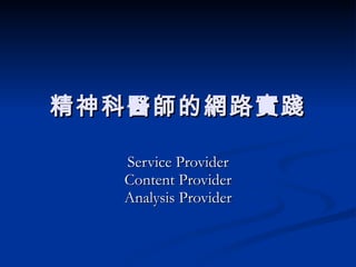 精神科醫師的網路實踐 Service Provider Content Provider Analysis Provider 