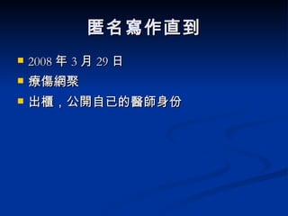 匿名寫作直到 2008 年 3 月 29 日 療傷網聚 出櫃，公開自已的醫師身份 
