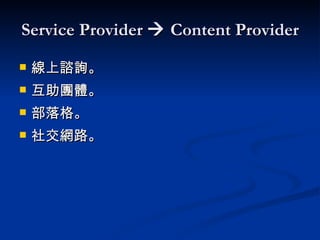 Service Provider    Content Provider 線上諮詢。 互助團體。 部落格。 社交網路。 