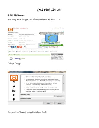 Quá trình làm bài
1-Cài đặt Xampp:
Vào trang www.oldapps.com để download bản XAMPP 1.7.3.
Cài đặt Xampp
Ấn Install.=>Chờ quá trình cài đặt hoàn thành
 
