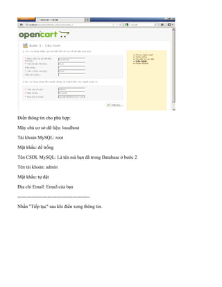Điền thông tin cho phù hợp:
Máy chủ cơ sở dữ liệu: localhost
Tài khoản MySQL: root
Mật khẩu: để trống
Tên CSDL MySQL: Là tên mà bạn đã trong Database ở bước 2
Tên tài khoản: admin
Mật khẩu: tự đặt
Địa chỉ Email: Email của bạn
----------------------------------------------
Nhấn "Tiếp tục" sau khi điền xong thông tin.
 