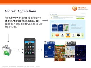 Android Applications An overview of apps is available on the Android Market site, but  apps can only be downloaded via the device. 