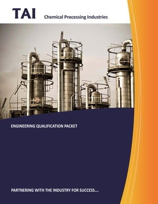 Chemical Processing Industries 
PARTNERING WITH THE INDUSTRY FOR SUCCESS…. 
ENGINEERING QUALIFICATION PACKET 
 