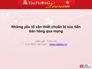 Nhữngyếutốcầnthiếtchuẩnbịxúctiếnbánhàng qua mạng Diễngiả : TuấnHàCLB SEO Việtnam – www.vietseo.vn 
