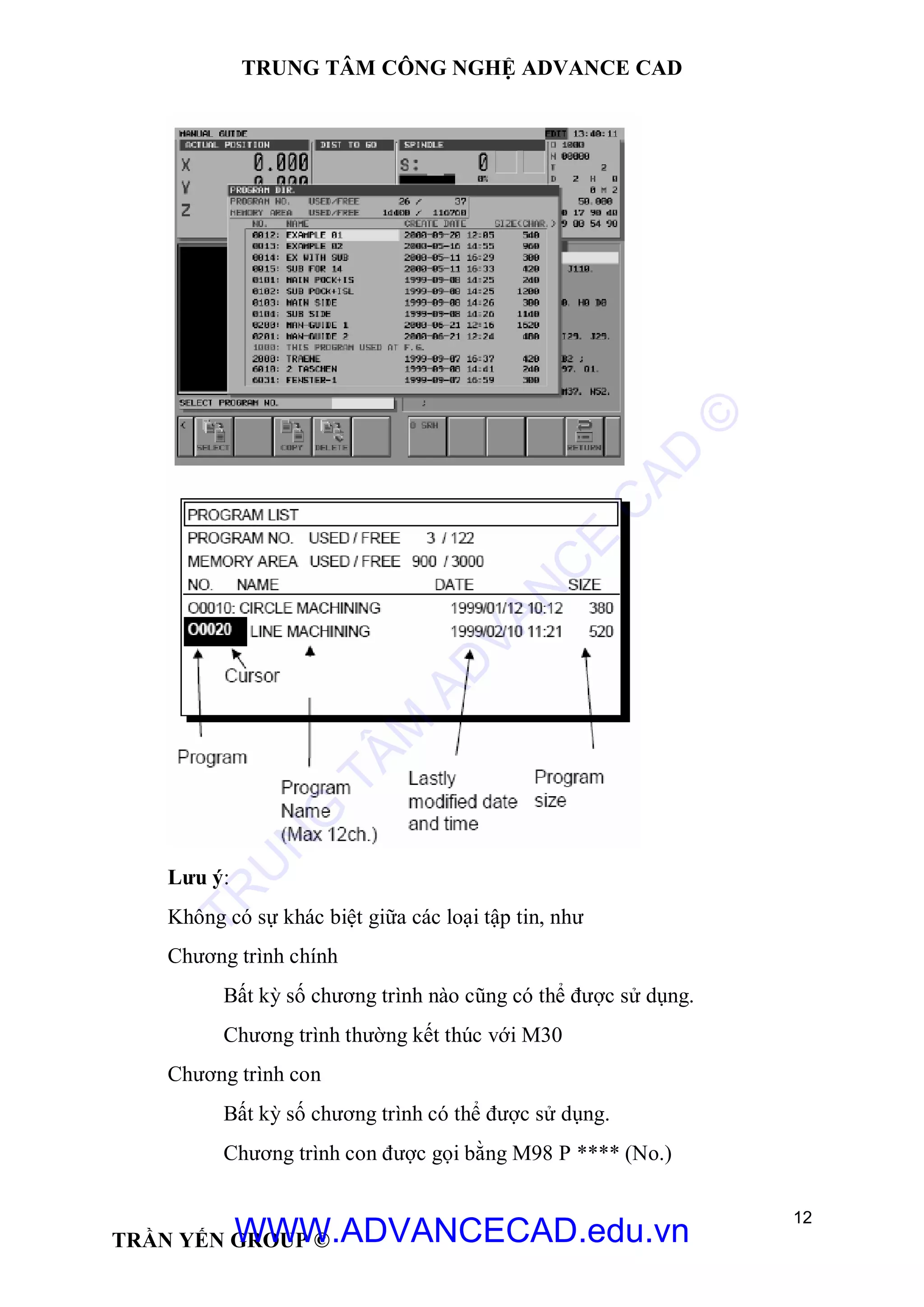 TRUNG TÂM CÔNG NGHỆ ADVANCE CAD
12
TRẦN YẾN GROUP ©
Lưu ý:
Không có sự khác biệt giữa các loại tập tin, như
Chương trình chính
Bất kỳ số chương trình nào cũng có thể được sử dụng.
Chương trình thường kết thúc với M30
Chương trình con
Bất kỳ số chương trình có thể được sử dụng.
Chương trình con được gọi bằng M98 P **** (No.)
TR
U
N
G
TÂM
AD
VAN
C
E
C
AD
©
WWW.ADVANCECAD.edu.vn
 