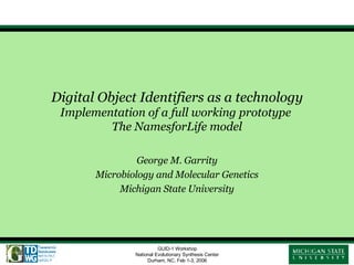 Digital Object Identifiers as a technology Implementation of a full working prototype  The NamesforLife model George M. Garrity Microbiology and Molecular Genetics Michigan State University 