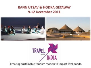 RANN UTSAV & HODKA GETAWAY
           9-12 December 2011




Creating sustainable tourism models to impact livelihoods.
 