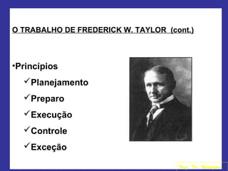 O TRABALHO DE FREDERICK W. TAYLOR (cont.)
•Princípios
Planejamento
Preparo
Execução
Controle
Exceção
Prof. Dr. Welington
 