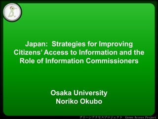 • Click to edit Master text styles
– Second level
• Third level
– Fourth level
» Fifth level
グリーンアクセスプロジェクト Green Access Project
Japan: Strategies for Improving
Citizens’ Access to Information and the
Role of Information Commissioners
Osaka University
Noriko Okubo
 