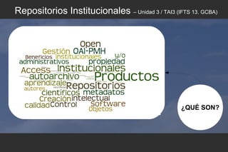 ¿QUÉ SON?
Repositorios Institucionales – Unidad 3 / TAI3 (IFTS 13. GCBA)
 
