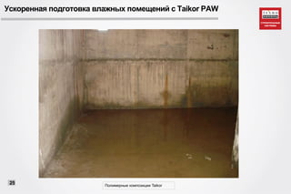 Ускоренная подготовка влажных помещений с Taikor PAW
Полимерные композиции Taikor
25
 