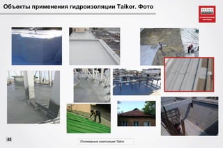 Объекты применения гидроизоляции Taikor. Фото
Полимерные композиции Taikor
43
 