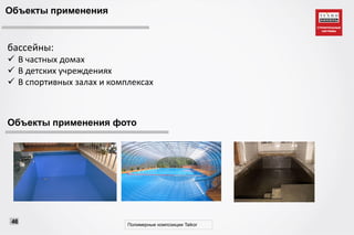 Объекты применения
Объекты применения фото
бассейны:
 В частных домах
 В детских учреждениях
 В спортивных залах и комплексах
Полимерные композиции Taikor
46
 