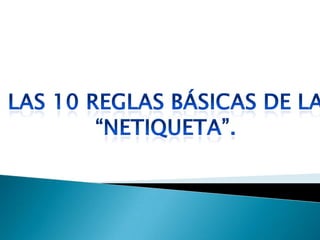 LAS 10 REGLAS BÁSICAS DE LA  “NETIQUETA”.  