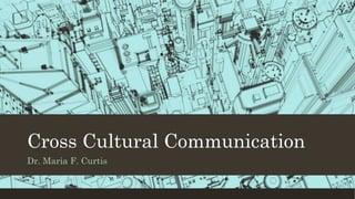 Cross Cultural Communication
Dr. Maria F. Curtis
 