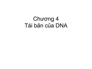 Chương 4
Tái bản của DNA
 
