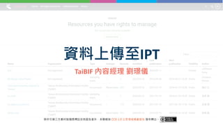 資料上傳至IPT
TaiBIF 內容經理 劉璟儀
除所引第三方素材皆隨頁標註另有宣告者外，本簡報採 CC0-1.0 公眾領域貢獻宣告 發布釋出。
 
