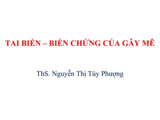TAI BIẾN – BIẾN CHỨNG CỦA GÂY MÊ
ThS. Nguyễn Thị Túy Phượng
 