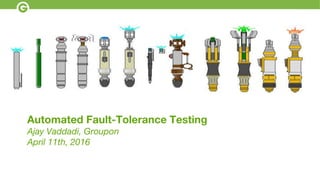 Automated Fault-Tolerance Testing
Ajay Vaddadi, Groupon
April 11th, 2016
 