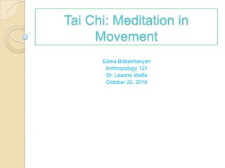 Tai Chi: Meditation in Movement Elena Babakhanyan Anthropology 121 Dr. Leanna Wolfe  October 22, 2010 