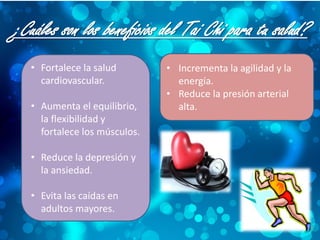 ¿Cuáles son los beneficios del Tai Chi para tu salud?
• Fortalece la salud
cardiovascular.
• Aumenta el equilibrio,
la flexibilidad y
fortalece los músculos.
• Reduce la depresión y
la ansiedad.
• Evita las caídas en
adultos mayores.
• Incrementa la agilidad y la
energía.
• Reduce la presión arterial
alta.