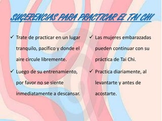  Trate de practicar en un lugar
tranquilo, pacífico y donde el
aire circule libremente.
Luego de su entrenamiento,
por favor no se siente
inmediatamente a descansar.
SUGERENCIAS PARA PRACTICAR EL TAI CHI
Las mujeres embarazadas
pueden continuar con su
práctica de Tai Chi.
Practica diariamente, al
levantarte y antes de
acostarte.