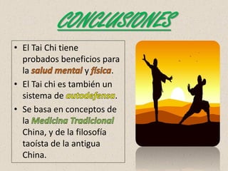 CONCLUSIONES
• El Tai Chi tiene
probados beneficios para
la y .
• El Tai chi es también un
sistema de .
• Se basa en conceptos de
la
China, y de la filosofía
taoísta de la antigua
China.
 