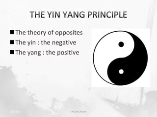 The theory of opposites
The yin : the negative
The yang : the positive




2/19/2013           TAI CHI CHUAN   10
 