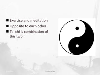  Exercise and meditation
 Opposite to each other.
 Tai chi is combination of
  this two.




2/19/2013               TAI CHI CHUAN   13
 