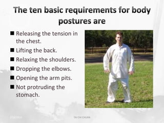  Releasing the tension in
  the chest.
 Lifting the back.
 Relaxing the shoulders.
 Dropping the elbows.
 Opening the arm pits.
 Not protruding the
  stomach.


2/19/2013               TAI CHI CHUAN   23
 