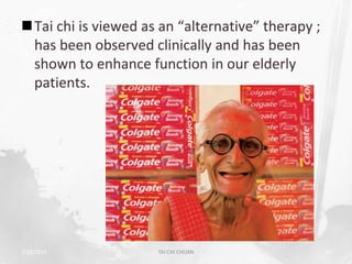 Tai chi is viewed as an “alternative” therapy ;
 has been observed clinically and has been
 shown to enhance function in our elderly
 patients.




2/19/2013            TAI CHI CHUAN                 54
 
