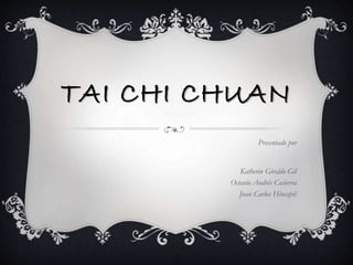 TAI CHI CHUAN
Presentado por
Katherin Giraldo Gil
Octavio Andrés Casierra
Juan Carlos Hincapié
 