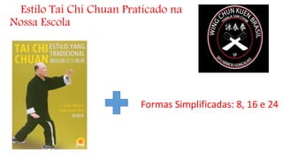 Estilo Tai Chi Chuan Praticado na
Nossa Escola
Formas Simplificadas: 8, 16 e 24
 