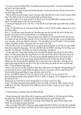 - Ta xem xét xem tại Phiên Mỹ có bao nhiêu tin quan trọng nhất? ( Tin quan trọng thường
chỉ báo 5 sao hoặc màu đỏ).
- Nếu chỉ có 1 tin quan trọng công bố thì đơn giản. Ta chỉ xem tin này Tốt hay xấu mà sẽ ưu
tiên lệnh Mua hay Bán.
- Nếu có nhiều tin quan trọng ( củng 5 sao hay cùng màu đỏ) thì ta xem tin nào là quan trọng
hơn? Thì chính tin đó sẽ có giá trị quyết định xu hướng Vàng.
- Hay nếu có gần 2/3 tin quan trọng ra là Tốt thì ta sẽ ưu tiên lệnh Bán và ngược lại nếu có
gần 2/3 tin quan trọng ra xấu thì ta ưu tiên Mua.
- Còn nếu số lượng tin ra là ½ tin Tốt, ½ Tin xấu thì ta sẽ thực hiện cùng chiến lược có Mua
có Bán.
Ví dụ: Tin Mỹ hôm nay có 5 tin quan trọng. Nếu có 3 tin ra Tốt thì ta Bán. Ngược lại 3 tin ra
Xấu thì ta Mua.
Luu ý : Tin Mỹ nào công bố trước thì vẫn Mua hay bán theo tin Mỹ Mỹ đó là tốt hay xấu.
Sau đó, chờ ra hết các tin ta tổng kết lại và ra chiến lược chính.
Ví dụ : Tin Mỹ hôm nay có 5 tin quan trọng. Lúc 20h30 có 1 tin công bố trước, nếu tin này
tốt ta Bán, tin này xấu ta Mua. Sau đó 21h có 2 tin nữa ra Tiếp, lúc này ta xem xét phân tích
xem 2 tin này vối tin lúc 20h30 ra thế nào ? Tin xấu nhiều hay tin Tốt nhiều ? Nếu tốt nhiều
ta Bán, xấu nhiều ta Mua. Tương tự cho 2 tin cuối ra lúc 22h.
- Nếu tin Mỹ có các tin sau đây là các tin có giá trị quan trọng hơn so với các tin quan trọng
khác được công bố trong ngày : Tin Lãi suất Mỹ hoặc tin FOMC meeting,Tin lao động việc
làm Mỹ, Tin Nhà đất, Tin GDP, Tin niềm tin tiêu dùng, Tin Bán lẽ
- Trong ngày thứ 5 hang tuần thường có tin trợ cấp thất nghiệp công bố do đó nếu có kèm
thêm 1 tin Mỹ quan trọng nữa công bố thì ta sẽ xem xét ưu tiên cho tin Mỹ quan trọng này
nếu Tin trợ cấp kì rồi ra đã Tốt. Còn nếu tin trợ cấp thất nghiệp kì rồi ra xấu mà kì này ra
xấu nữa + kết hợp với tin quan trọng công bố liền kề sau đó ra Xấu nữa thì chỉ có Mua.
Ngược lại, nếu tin trợ cấp thất nghiệp kì rồi ra xấu mà kì này ra xấu nữa + kết hợp với tin
quan trọng công bố liền kề sau đó ra Tốt vẫn ưu tiên Mua, tuy nhiên lại Mua có phần hạn
chế vì Vàng sẽ không tăng mạnh.
- Khi ta xem xét các tin Mỹ công bố ta phải chú ý đến tin kỳ rồi công bố. Thông thường nếu
tin mà công bố như kì vọng trở lên thì nghĩa là tin tốt. Tuy nhiên, nếu tin công bố mà Tốt
hơn kì trước nhưng gần bằng kì vọng vẫn được cho là tin tốt :
Ví dụ : Tin GDP kì trước là 2,6%, kì vọng là 3,4%, tin ra là 3,1% thì vẫn là tin Tốt
Hay tin bảng lương phi nông nghiệp kì rồi ra là 103K, kì vọng là 133K, nhưng tin ra là 110K
thì vẫn là tin Tốt.
Nhưng nếu tin ra tốt hơn kì trước nhưng kém xa so với kì vọng là tin Xấu.
Ví dụ : Tin bảng lương phi nông nghiệp kì rồi ra là 103K, kì vọng là 180K, nhưng tin ra là
120K thì là Tin Xấu. Trừ khi tin ra lq 150K thì mới là Tin tốt ( vì gần so với kì vọng + tốt
hơn kì trước)
3. Cách dự đoán xu hướng Vàng vào Phiên kế tiếp
- Thông thường nếu Vàng Phiên Mỹ là tăng hay giảm thì Phiên Á, Âu liền sau đó là Tăng
hay giảm theo Phiên Mỹ ( áp dụng cho trường họp tăng hay giảm khoảng $10)
- Nếu gần đến Phiên Âu 30 phút mà xu hướng Vàng là tăng hay giảm thì khả năng Vàng
Phiên Âu sẽ là tăng hay giảm tiếp theo
- Nếu xu hướng Phiên Mỹ là Tăng hay giảm mạnh trên $20 thì Phiên Á kế tiếp vẫn canh Bán
chính nhưng lúc này Vàng sẽ hồi phục lại đôi chút ( tăng hay giảm lại đôi chút tầm $5) rồi ta
 