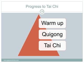 Progress to Tai Chi
www.gajananshirke.com
29
Warm up
Quigong
Tai Chi
 
