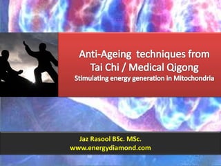 Anti-Ageing  techniques fromTai Chi / Medical QigongStimulating energy generation in Mitochondria Jaz Rasool BSc. MSc. www.energydiamond.com 