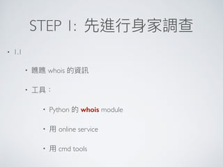 STEP 1:
• 1.1
• whois
•
• Python whois module
• online service
• cmd tools
 
