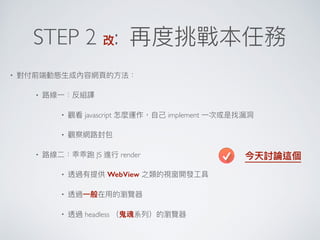 STEP 2 :
•
•
• javascript implement
•
• JS render
• WebView
•
• headless
 