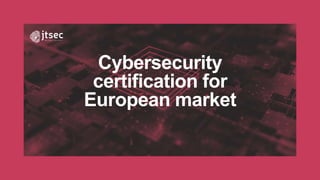Cybersecurity
certification for
European market
 