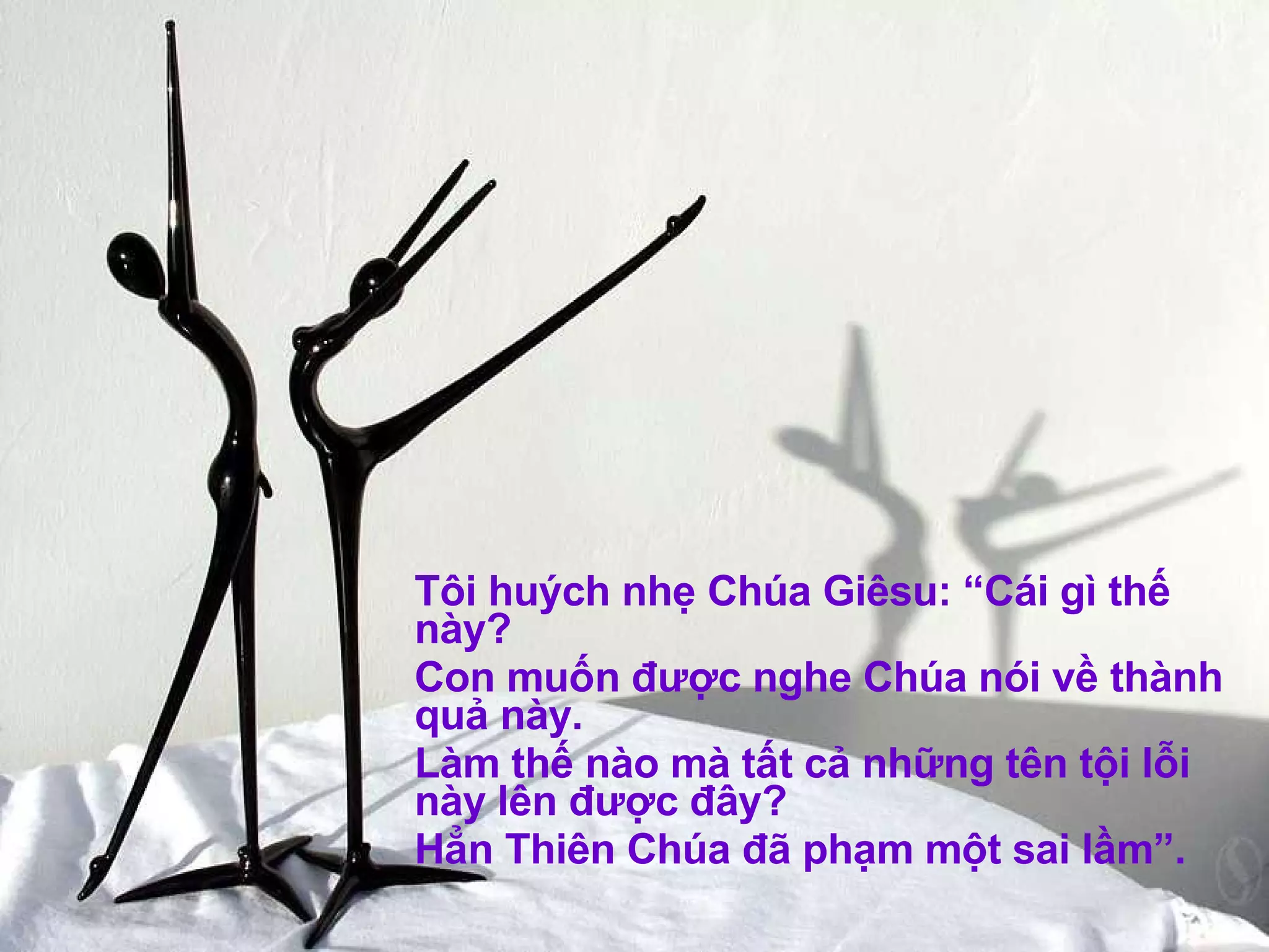 Tôi huých nhẹ Chúa Giêsu: “Cái gì thế này? Con muốn được nghe Chúa nói về thành quả này. Làm thế nào mà tất cả những tên tội lỗi này lên được đây? Hẳn Thiên Chúa đã phạm một sai lầm”.  