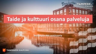 Taide ja kulttuuri osana palveluja
Hoitotyön RAI-seminaaria
Mari Jalkanen, museolehtori,
15.5.2019
 