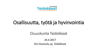 Osallisuutta, työtä ja hyvinvointia
Osuuskunta Taidokkaat
24.4.2017
Sini Havasalo, pj. Taidokkaat
 