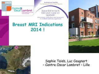 Breast MRI Indications
2014 !
Sophie Taïeb, Luc Ceugnart
– Centre Oscar Lambret – Lille
 