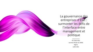 La gouvernance des
entreprises d’État :
surmonter les défis de
l’interface entre
management et
politique
Par Taïeb Hafsi
Journée d’étude du CNESE
Algérie
Juillet 2021
 