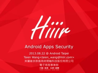 Android Apps Security
2013.08.22 @ Android Taipei
Taien Wang<taien_wang@hiiir.com>
英屬維京群島商時間軸科技股份有限公司
電子商務事業群
 