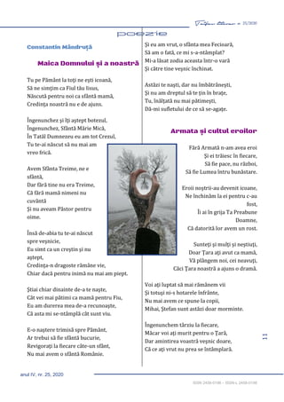 11
Taifas literar nr. 25/2020
anul IV, nr. 25, 2020
ISSN 2458-0198 – ISSN-L 2458-0198
Constantin Mândruţă
Maica Domnului și a noastră
Tu pe Pământ la toţi ne eşti icoană,
Să ne simţim ca Fiul tău Iisus,
Născută pentru noi ca sfântă mamă,
Credinţa noastră nu e de ajuns.
Îngenunchez şi îţi aştept botezul,
Îngenunchez, Sfântă Mărie Mică,
În Tatăl Dumnezeu eu am tot Crezul,
Tu te-ai născut să nu mai am
vreo frică.
Avem Sfânta Treime, ne e
sfântă,
Dar fără tine nu era Treime,
Că fără mamă nimeni nu
cuvântă
Şi nu aveam Păstor pentru
oime.
Însă de-abia tu te-ai născut
spre veşnicie,
Eu simt ca un creştin şi nu
aştept,
Credinţa-n dragoste rămâne vie,
Chiar dacă pentru inimă nu mai am piept.
Ştiai chiar dinainte de-a te naşte,
Cât vei mai pătimi ca mamă pentru Fiu,
Eu am durerea mea de-a recunoaşte,
Că asta mi se-ntâmplă cât sunt viu.
E-o naştere trimisă spre Pământ,
Ar trebui să fie sfântă bucurie,
Revigoraţi la fiecare câte-un sfânt,
Nu mai avem o sfântă Românie.
Şi eu am vrut, o sfânta mea Fecioară,
Să am o fată, ce mi s-a-ntâmplat?
Mi-a lăsat zodia aceasta într-o vară
Şi către tine veşnic închinat.
Astăzi te naşti, dar nu îmbătrâneşti,
Şi nu am dreptul să te ţin în braţe,
Tu, înălţată nu mai pătimeşti,
Dă-mi sufletului de ce să se-agaţe.
Armata și cultul eroilor
Fără Armată n-am avea eroi
Şi ei trăiesc în fiecare,
Să fie pace, nu război,
Să fie Lumea întru bunăstare.
Eroii noştrii-au devenit icoane,
Ne închinăm la ei pentru c-au
fost,
Îi ai în grija Ta Preabune
Doamne,
Că datorită lor avem un rost.
Sunteţi şi mulţi şi neştiuţi,
Doar Ţara aţi avut ca mamă,
Vă plângem noi, cei neavuţi,
Căci Ţara noastră a ajuns o dramă.
Voi aţi luptat să mai rămânem vii
Şi totuşi ni-s hotarele înfrânte,
Nu mai avem ce spune la copii,
Mihai, Ştefan sunt astăzi doar morminte.
Îngenunchem târziu la fiecare,
Măcar voi aţi murit pentru o Ţară,
Dar amintirea voastră veşnic doare,
Că ce aţi vrut nu prea se întâmplară.
 