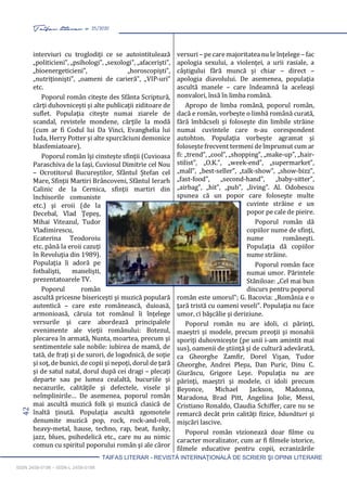 42 Taifas literar nr. 25/2020
TAIFAS LITERAR - REVISTĂ INTERNAŢIONALĂ DE SCRIERI ŞI OPINII LITERARE
ISSN 2458-0198 – ISSN-L 2458-0198
interviuri cu troglodiţi ce se autointitulează
„politicieni”, „psihologi”, „sexologi”, „afacerişti”,
„bioenergeticieni”, „horoscopişti”,
„nutriţionişti”, „oameni de carieră”, „VIP-uri”
etc.
Poporul român citeşte des Sfânta Scriptură,
cărţi duhovniceşti şi alte publicaţii ziditoare de
suflet. Populaţia citeşte numai ziarele de
scandal, revistele mondene, cărţile la modă
(cum ar fi Codul lui Da Vinci, Evanghelia lui
Iuda, Herry Potter şi alte spurcăciuni demonice
blasfemiatoare).
Poporul român îşi cinsteşte sfinţii (Cuvioasa
Paraschiva de la Iaşi, Cuviosul Dimitrie cel Nou
– Ocrotitorul Bucureştilor, Sfântul Ştefan cel
Mare, Sfinţii Martiri Brâncoveni, Sfântul Ierarh
Calinic de la Cernica, sfinţii martiri din
închisorile comuniste
etc.) şi eroii (de la
Decebal, Vlad Ţepeş,
Mihai Viteazul, Tudor
Vladimirescu,
Ecaterina Teodoroiu
etc. până la eroii cazuţi
în Revoluţia din 1989).
Populaţia îi adoră pe
fotbalişti, manelişti,
prezentatoarele TV.
Poporul român
ascultă pricesne bisericeşti şi muzică populară
autentică – care este românească, duioasă,
armonioasă, căruia tot românul îi înţelege
versurile şi care abordează principalele
evenimente ale vieţii românului: Botezul,
plecarea în armată, Nunta, moartea, precum şi
sentimentele sale nobile: iubirea de mamă, de
tată, de fraţi şi de surori, de logodnică, de soţie
şi soţ, de bunici, de copii şi nepoţi, dorul de ţară
şi de satul natal, dorul după cei dragi – plecaţi
departe sau pe lumea cealaltă, bucuriile şi
necazurile, calităţile şi defectele, visele şi
neîmplinirile… De asemenea, poporul român
mai ascultă muzică folk şi muzică clasică de
înaltă ţinută. Populaţia ascultă zgomotele
denumite muzică pop, rock, rock-and-roll,
heavy-metal, hause, techno, rap, beat, funky,
jazz, blues, psihedelică etc., care nu au nimic
comun cu spiritul poporului român şi ale căror
versuri – pe care majoritatea nu le înţelege – fac
apologia sexului, a violenţei, a urii rasiale, a
câştigului fără muncă şi chiar – direct –
apologia diavolului. De asemenea, populaţia
ascultă manele – care îndeamnă la aceleaşi
nonvalori, însă în limba română.
Apropo de limba română, poporul român,
dacă e român, vorbeşte o limbă română curată,
fără îmbâcseli şi foloseşte din limbile străine
numai cuvintele care n-au corespondent
autohton. Populaţia vorbeşte agramat şi
foloseşte frecvent termeni de împrumut cum ar
fi: „trend”, „cool”, „shopping”, „make-up”, „hair-
stilist”, „O.K.”, „week-end”, „supermarket”,
„mall”, „best-seller”, „talk-show”, „show-bizz”,
„fast-food”, „second-hand”, „baby-sitter”,
„airbag”, „hit”, „pub”, „living”. Al. Odobescu
spunea că un popor care foloseşte multe
cuvinte străine e un
popor pe cale de pieire.
Poporul român dă
copiilor nume de sfinţi,
nume româneşti.
Populaţia dă copiilor
nume străine.
Poporul român face
numai umor. Părintele
Stăniloae: „Cel mai bun
discurs pentru poporul
român este umorul”; G. Bacovia: „România e o
ţară tristă cu oameni veseli”. Populaţia nu face
umor, ci băşcălie şi deriziune.
Poporul român nu are idoli, ci părinţi,
maeştri şi modele, precum preoţii şi monahii
sporiţi duhovniceşte (pe unii i-am amintit mai
sus), oamenii de ştiinţă şi de cultură adevărată,
ca Gheorghe Zamfir, Dorel Vişan, Tudor
Gheorghe, Andrei Pleşu, Dan Puric, Dinu C.
Giurăscu, Grigore Leşe. Populaţia nu are
părinţi, maeştri şi modele, ci idoli precum
Beyonce, Michael Jackson, Madonna,
Maradona, Brad Pitt, Angelina Jolie, Messi,
Cristiano Ronaldo, Claudia Schiffer, care nu se
remarcă decât prin calităţi fizice, băunături şi
mişcări lascive.
Poporul român vizionează doar filme cu
caracter moralizator, cum ar fi filmele istorice,
filmele educative pentru copii, ecranizările
 