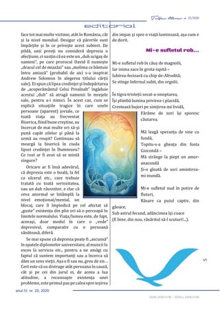 5
Taifas literar nr. 25/2020
anul IV, nr. 25, 2020
ISSN 2458-0198 – ISSN-L 2458-0198
face tot mai multe victime, atât în România, cât
şi la nivel mondial. Desigur că părerile sunt
împărţite şi în ce priveşte acest subiect. De
pildă, unii preoţi nu consideră depresia o
afecţiune, ci susţin că ea este un „duh ucigaş de
oameni”, pe care prorocul David îl numeşte
„dracul cel de miazăzi” sau „molima ce bântuie
întru amiază” (probabil de aici s-a inspirat
Andrew Solomon în alegerea titlului cărţii
sale). Ei spun că lipsa credinţei şi îndepărtarea
de „acoperământul Celui Preaînalt” îngăduie
acestui „duh” să atragă oamenii în mrejele
sale, pentru a-i nimici. În acest caz, cum se
explică situaţiile tragice în care unele
persoane (aparent) joviale, ce
toată viaţa au frecventat
Biserica, fiind bune creştine, au
încercat de mai multe ori să-şi
pună capăt zilelor şi până la
urmă au reuşit? Continuau să
meargă la biserică în ciuda
lipsei credinţei în Dumnezeu?
Ce rost ar fi avut să se mintă
singure?
Oricare ar fi însă adevărul,
că depresia este o boală, la fel
ca ulcerul etc., care trebuie
tratată cu toată seriozitatea,
sau un duh răuvoitor, e clar că
ceva anormal se întâmplă la
nivel emoţional/mental, un
blocaj, care îl împiedică pe cel afectat să
„guste” existenţa din plin ori să o perceapă în
limitele normalului. Viaţa/lumea este, de fapt,
aceeaşi, doar modul în care o „vede”
depresivul, comparativ cu o persoană
sănătoasă, diferă.
Se mai spune că depresia poate fi „ascunsă”
în spatele diplomelor universitare, al muncii în
exces la serviciu etc., pentru a ne amăgi cu
faptul că suntem importanţi sau a încerca să
dăm un sens vieţii. Aşa o fi sau nu, greu de zis…
Cert este că ea distruge atât persoana în cauză,
cât şi pe cei din jurul ei, de aceea a lua
atitudine, a recunoaşte existenţa unei
probleme, este primul pas pe calea spre ieşirea
din impas şi spre o viaţă luminoasă, aşa cum e
de dorit.
Mi-e sufletul rob...
Mi-e sufletul rob în căuș de magnolii,
Iar inima zace în grota-ispită –
Iubirea-fecioară cu chip de-Afrodită;
Se stinge Infernul subit, din orgolii.
În tigva tristeții secat-a-nnoptarea,
Își plimbă lumina privirea-i placidă,
Crestează bujori pe simțirea-mi lividă,
Fărâme de zori își sporesc
căutarea.
Mă leagă speranța de sine cu
fundă,
Topitu-s-a gheața din fosta
Giocondă –
Mă strânge la piept un amor-
anacondă
Și-o gloată de sori amintirea-
mi inundă.
Mi-e sufletul nud în potire de
fluturi,
Răsare ca puiul captiv, din
găoace,
Sub astrul fecund, adâncimea își coace
(E bine, din nou, răsăritul să-l scuturi!...).
 