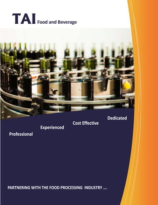 Food and Beverage  




                                                  Dedicated 
                                Cost Effective 
                 Experienced 
Professional 




PARTNERING WITH THE FOOD PROCESSING  INDUSTRY …. 
 